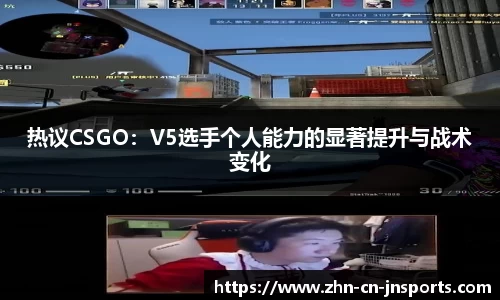 热议CSGO：V5选手个人能力的显著提升与战术变化