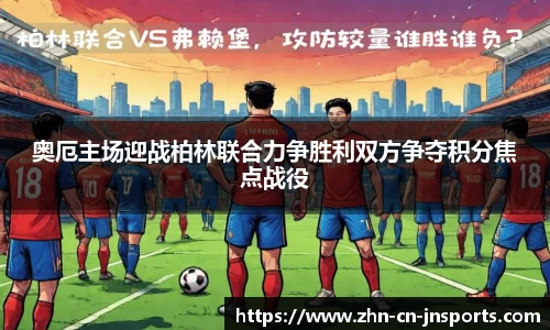 奥厄主场迎战柏林联合力争胜利双方争夺积分焦点战役